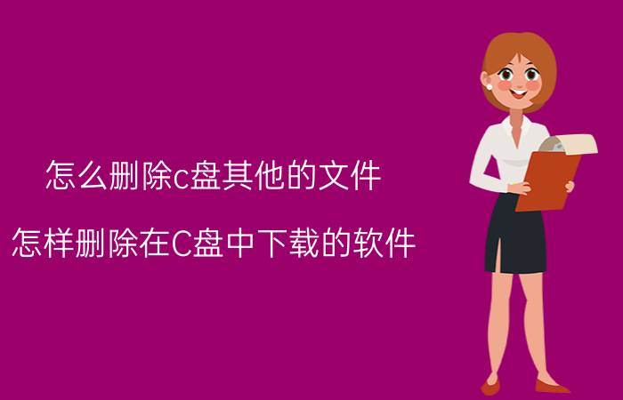 怎么删除c盘其他的文件 怎样删除在C盘中下载的软件？